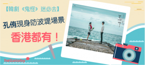 【韓劇《 鬼怪 》迷必去】孔侑現身防波堤場景香港都有！